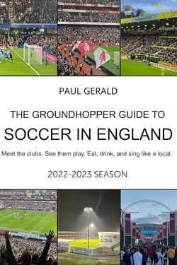 The Groundhopper Guide to Soccer in England, 2022-23 Season: Meet the clubs. See them play. Eat, drink, and sing with the locals.