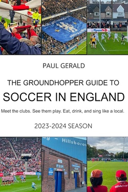 The Groundhopper Guide to Soccer in England, 2023-24 Season: Meet the clubs. See them play. Eat, drink and sing like a local.