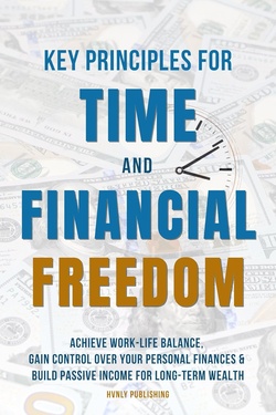 Key Principles for Time and Financial Freedom: Achieve Work-Life Balance, Gain Control Over Your Personal Finances & Build Passive Income for Long-Term Wealth
